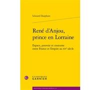 René d'Anjou, prince en Lorraine: Espace, pouvoir et coutume entre France et Empire au XVe siècle