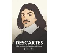 René Descartes: A Clear Introduction to the Big Ideas and the Core Concepts