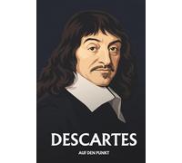 René Descartes auf den Punkt: Das Wesentliche seiner Philosophie