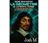 René Descartes' La Géométrie in Layman's Terms: A Unified Method for All Mathematical Inquiry