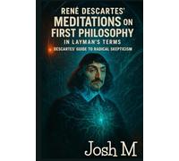 René Descartes’ Meditations on First Philosophy in Layman's Terms: Descartes’ Guide to Radical Skepticism