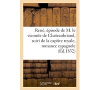 René, Épisode De M. Le Vicomte De Chateaubriand, Suivi De La Captive Royale, Romance Espagnole