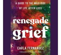 Renegade Grief: A Guide to the Wild Ride of Life After Loss