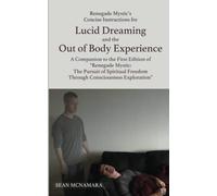 Renegade Mystic's Concise Instructions for Lucid Dreaming and the Out of Body Experience: A Companion to the First Edition of "Renegade Mystic: The ... Freedom Through Consciousness Exploration"