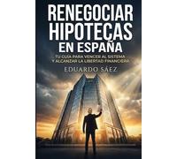 Renegociar Hipotecas en España: La guía definitiva para vencer a los bancos: Cómo bajar tu cuota mensual, mejorar tus condiciones con el banco y ahorrar miles de euros sin ser un experto financiero