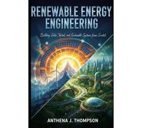Renewable Energy Engineering: Building Solar, Wind, and Sustainable Systems from Scratch