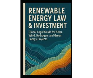 Renewable Energy Law & Investment: A Global Legal Guide for Solar, Wind, Hydrogen, and Green Power Projects: Legal, Permits, PPAs, ESG Compliance, Green Hydrogen, and Project Finance Strate