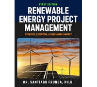 RENEWABLE ENERGY PROJECT MANAGEMENT: Strategy, Execution, and Sustainable Impact: A Comprehensive Guide to Developing, Managing, and Financing Sustainable Infrastructure Projects