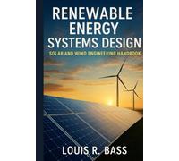 Renewable Energy Systems Design: Solar and Wind Engineering Handbook: A Comprehensive Guide to Designing Resilient and Sustainable Energy Systems