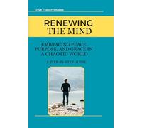 Renewing the Mind: Embracing Peace, Purpose, and Grace in a Chaotic World: A Step-by-Step Guide