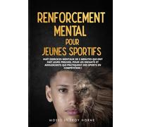 Renforcement Mental pour Jeunes Sportifs: Huit exercices mentaux de 5 minutes qui ont fait leurs preuves, pour les enfants et adolescents qui pratiquent des sports en compétition!