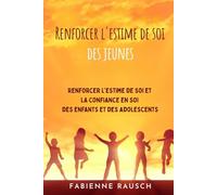 Renforcer l'estime de soi des jeunes: Renforcer l'estime de soi et la confiance en soi des enfants et des adolescents.