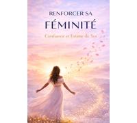 Renforcer sa Féminité - Confiance et Estime de Soi: Développez votre confiance, votre estime personnelle et votre énergie féminine pour vous affirmer, ... une vie alignée avec votre véritable valeur.