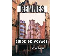 RENNES GUIDE DE VOYAGE 2024-2025: Rennes, France : un guide de voyage des principales attractions, activités et expériences de la ville
