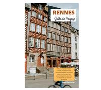 Rennes Guide de Voyage: Découvrez les trésors cachés, les attractions incontournables, la culture gastronomique et les excursions d'une journée au départ de la capitale Bretonne