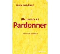 (Renoncer à) Pardonner : Chemin de libération - Carole Braéckman - Lhibiscus - broché - Essai