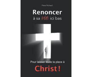 Renoncer à sa vie ici-bas...pour laisser toute la place à Christ !: Comment : mourir à soi-même, reconnaitre l’évangile agréable annoncé par l’Apôtre ... à la manipulation, à l’esprit Anti-Christ.
