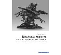 Renouveau Médieval Et Sculpture Romantique - Le Retour Du Moyen-Age Dans La Sculpture Européenne Entre 1750 Et 1900