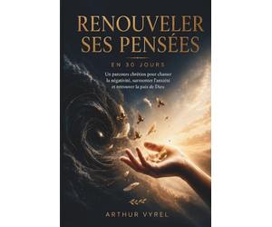 Renouveler ses pensées en 30 jours: Un parcours chrétien pour chasser la négativité, surmonter l'anxiété et retrouver la paix de Dieu