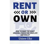 Rent or Own: How to Make the Right Housing Choice for Your Life and Wallet