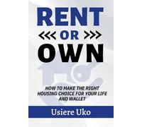 Rent or Own: How to Make the Right Housing Choice for Your Life and Wallet