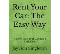 Rent Your Car: The Easy Way: How to Turn Your Car into a Cash Cow