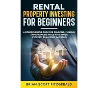 Rental Property Investing for Beginners: A Comprehensive Guide for Sourcing, Funding, and Enhancing Value with Rental Property Real Estate Investing