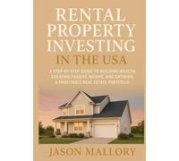 Rental Property Investing in the USA: A Step-by-Step Guide to Building Wealth, Creating Passive Income, and Growing a Profitable Real Estate Portfolio