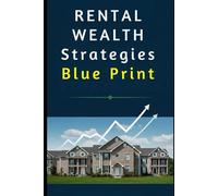 Rental Wealth Strategies: Build Financial Freedom Through Smart Buy and Hold Real Estate Investing: A Comprehensive Guide to Finding, Funding, and Managing Profitable Rental Properties
