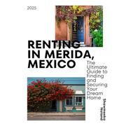 Renting in Mérida, Mexico: The Ultimate Guide to Finding and Securing Your Dream Home: Practical Tips, Cultural Insights & Interactive Exercises to Help You Make the Move