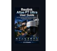 Reolink Altas PT Ultra User Guide: Easy Setup, AI Detection, 4K Recording, Smart Home Integration, Battery Optimization, Troubleshooting, and Everyday Home Security