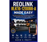 Reolink RLK16 1200B8-A Made Easy: Your Step-by-Step Guide to Unlocking Its Full Potential, From First Setup to Smart Detection, Night Vision, Remote Access, Recording, and More