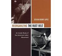 Reorganizing The Rust Belt - An Inside Study Of The American Labor Movement