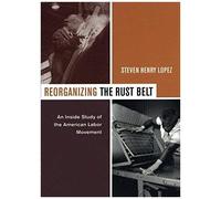 Reorganizing The Rust Belt - An Inside Study Of The American Labor Movement