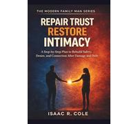 Repair Trust, Restore Intimacy: A Step-by-Step Plan to Rebuild Safety, Desire, and Connection After Damage and Drift