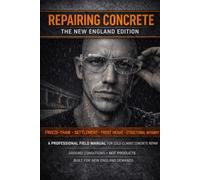 Repairing Concrete - The New England Edition: A Professional Field Manual for Cold-Climate Concrete Diagnosis, Frost Heave, Settlement & Stuctural Slab Repair