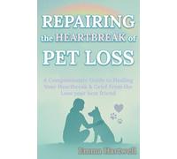 Repairing the Heartbreak of Pet Loss: A Compassionate Guide to Healing Your Heartbreak & Grief From the Loss Your Best Friend