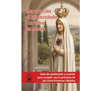 Reparación al Inmaculado Corazón de María: Guía de meditación y oración para cumplir con la promesa de los Cinco Primeros Sábados