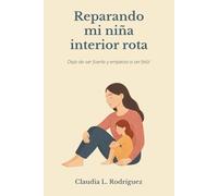 Reparando mi niña interior rota: Deja de ser fuerte y empieza a ser feliz