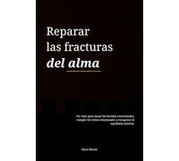 Reparar las fracturas del alma: Un viaje para sanar las heridas emocionales, romper los ciclos relacionales y recuperar el equilibrio interior