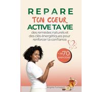 Répare ton Cœur, Active ta Vie: Des remèdes naturels et des clés énergétiques pour apaiser ton hypersensibilité et renforcer ta confiance. Quand la Nature Reconnecte à l’Essentiel.