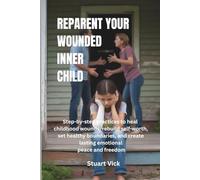 Reparent the Wounded Child Within: Step-by-step practices to heal childhood wounds, rebuild self-worth, set healthy boundaries, and create lasting emotional peace and freedom