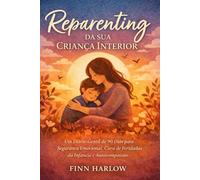 Reparenting da sua Criança Interior: Um Diário Gentil de 90 Dias para Segurança Emocional, Cura de Feridas da Infância e Autocompaixão
