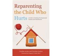 Reparenting The Child Who Hurts: A Guide To Healing Developmental Trauma And Attachments (Paperback) Caroline Archer, Christine Gordon (Auteur)