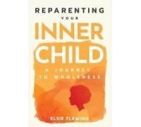 Reparenting Your Inner Child: A Journey To Wholeness: Map Your Trauma, Rediscover Your Authentic Self, Enhance Your Relationships, And Achieve Emotional Wellness For Lasting Inner Peace.