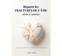 Réparer les fractures de l’âme - Livre d’exercices: Cahier de guérison émotionnelle pour soigner les 5 blessures de l’âme, guérir son enfant intérieur et retrouver la confiance en soi