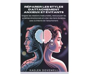 Réparer les styles d’attachement anxieux et évitants: Soigner les relations insécurisées, restructurer les schémas émotionnels et créer des liens durables avec la théorie de l’attachement