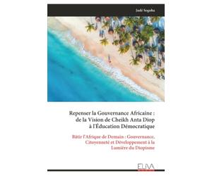 Repenser la Gouvernance Africaine : de la Vision de Cheikh Anta Diop à l'Éducation Démocratique: Bâtir l'Afrique de Demain : Gouvernance, Citoyenneté et Développement à la Lumière du Diopisme