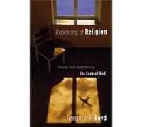 Repenting of Religion Turning from Judgment to the Love of God by Gregory A. Boyd Gregory A. Boyd (Auteur)