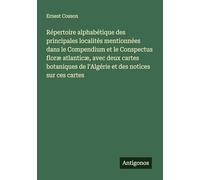 Répertoire alphabétique des principales localités mentionnées dans le Compendium et le Conspectus floræ atlanticæ, avec deux cartes botaniques de l'Algérie et des notices sur ces cartes